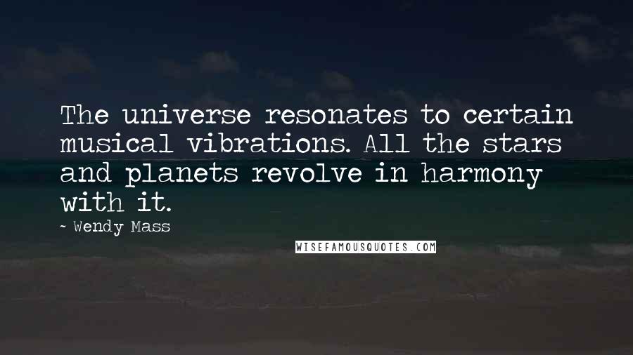 Wendy Mass Quotes: The universe resonates to certain musical vibrations. All the stars and planets revolve in harmony with it.