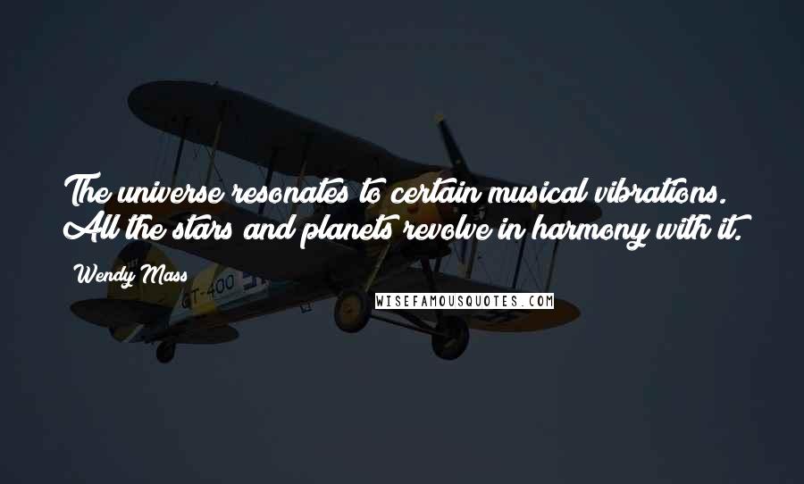 Wendy Mass Quotes: The universe resonates to certain musical vibrations. All the stars and planets revolve in harmony with it.