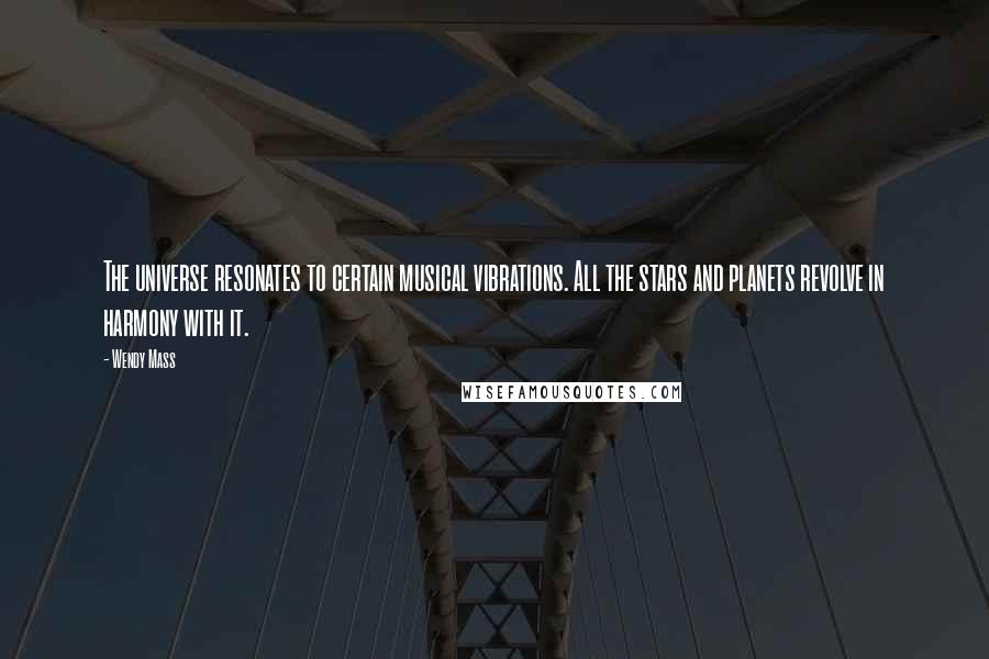 Wendy Mass Quotes: The universe resonates to certain musical vibrations. All the stars and planets revolve in harmony with it.