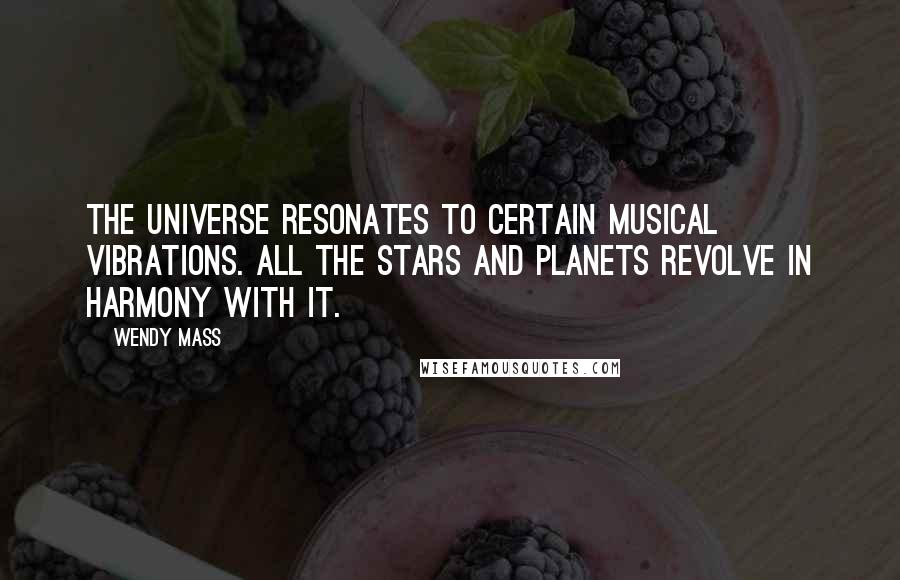 Wendy Mass Quotes: The universe resonates to certain musical vibrations. All the stars and planets revolve in harmony with it.