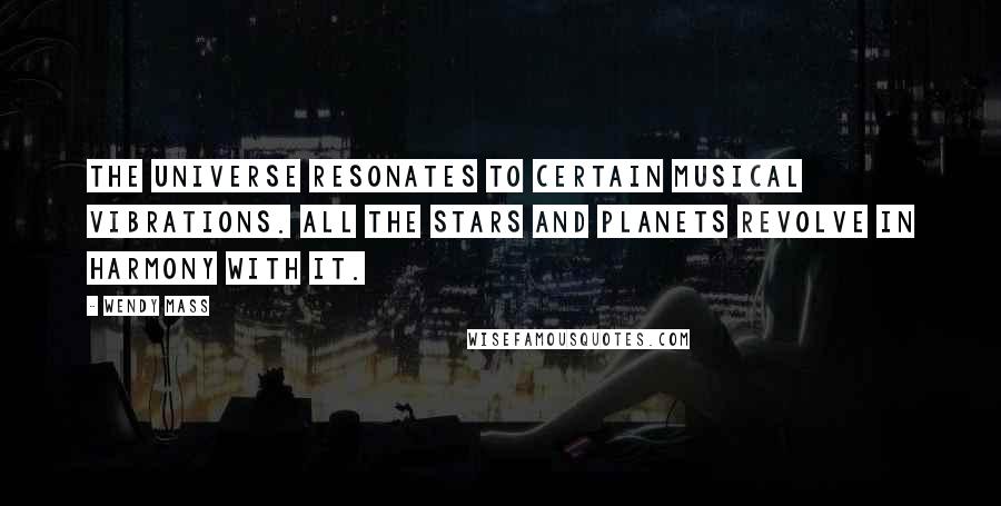 Wendy Mass Quotes: The universe resonates to certain musical vibrations. All the stars and planets revolve in harmony with it.