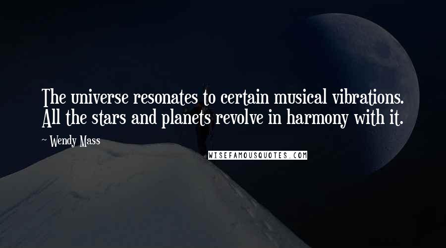 Wendy Mass Quotes: The universe resonates to certain musical vibrations. All the stars and planets revolve in harmony with it.