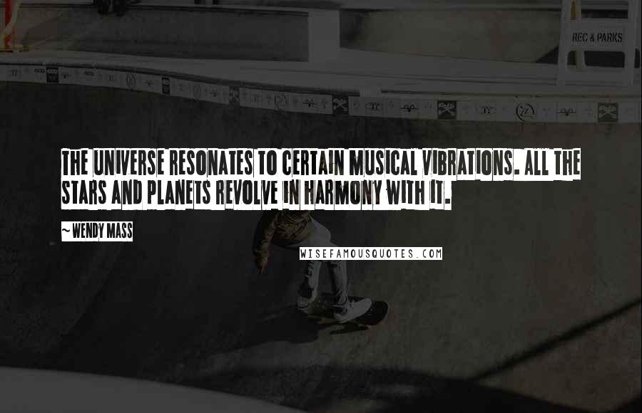 Wendy Mass Quotes: The universe resonates to certain musical vibrations. All the stars and planets revolve in harmony with it.