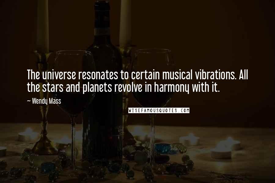 Wendy Mass Quotes: The universe resonates to certain musical vibrations. All the stars and planets revolve in harmony with it.
