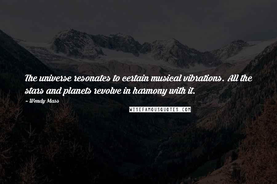 Wendy Mass Quotes: The universe resonates to certain musical vibrations. All the stars and planets revolve in harmony with it.