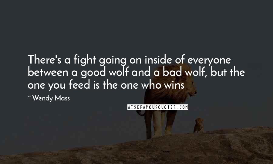 Wendy Mass Quotes: There's a fight going on inside of everyone between a good wolf and a bad wolf, but the one you feed is the one who wins