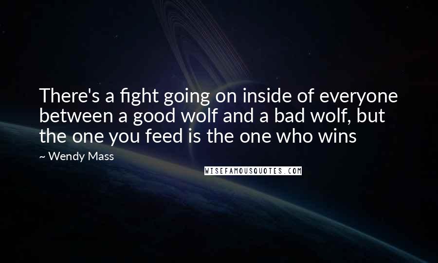 Wendy Mass Quotes: There's a fight going on inside of everyone between a good wolf and a bad wolf, but the one you feed is the one who wins