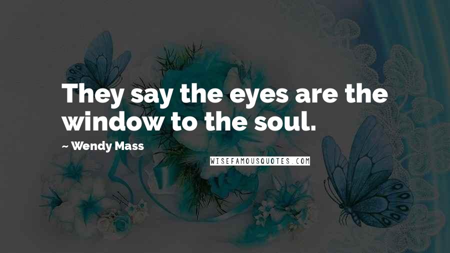 Wendy Mass Quotes: They say the eyes are the window to the soul.