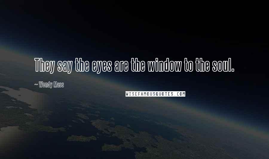 Wendy Mass Quotes: They say the eyes are the window to the soul.