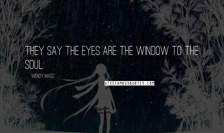 Wendy Mass Quotes: They say the eyes are the window to the soul.