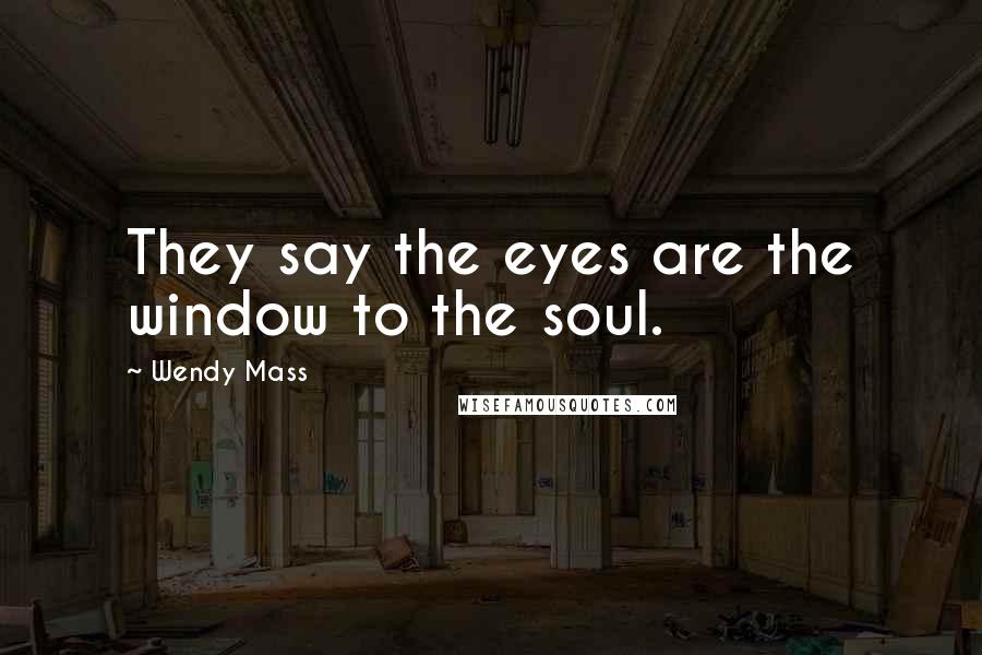 Wendy Mass Quotes: They say the eyes are the window to the soul.