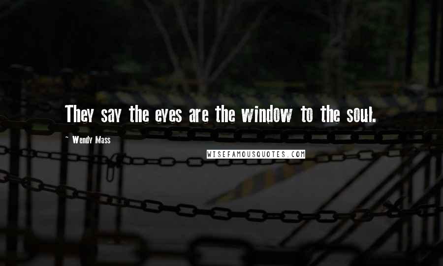 Wendy Mass Quotes: They say the eyes are the window to the soul.