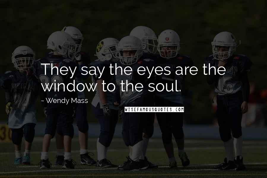 Wendy Mass Quotes: They say the eyes are the window to the soul.
