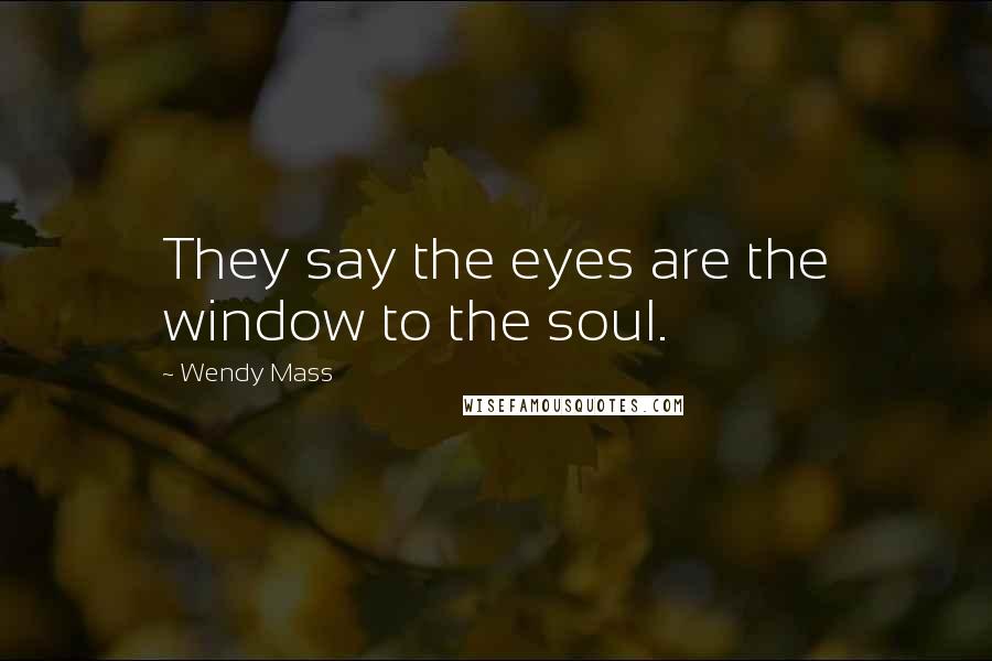 Wendy Mass Quotes: They say the eyes are the window to the soul.