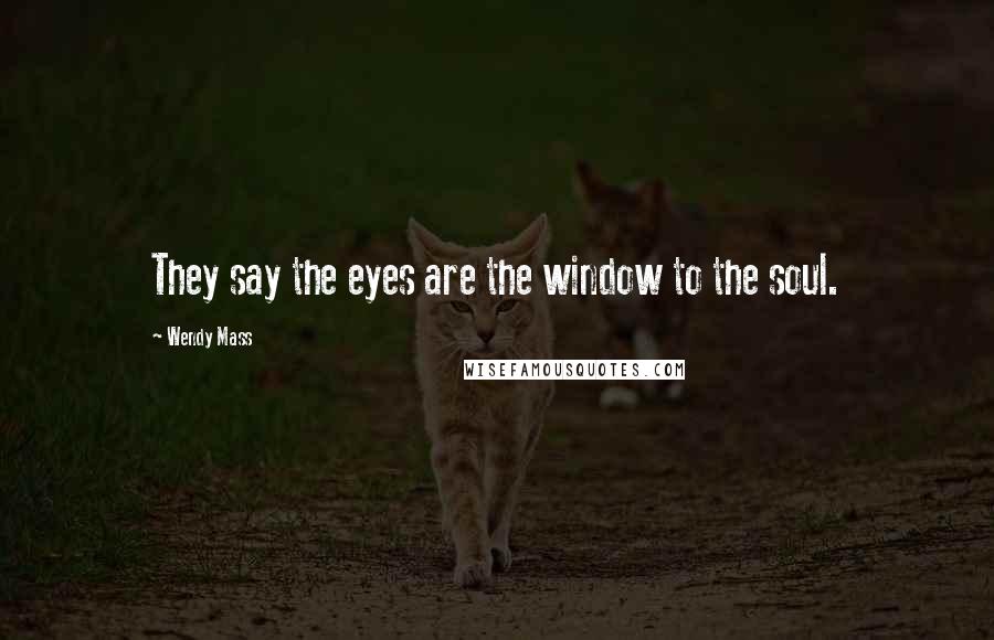 Wendy Mass Quotes: They say the eyes are the window to the soul.