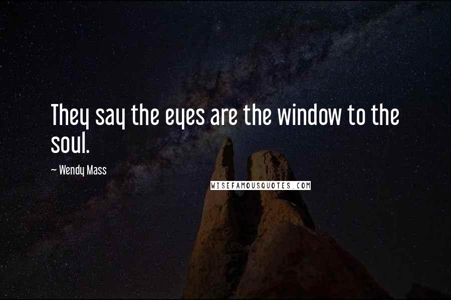 Wendy Mass Quotes: They say the eyes are the window to the soul.