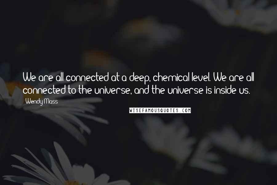 Wendy Mass Quotes: We are all connected at a deep, chemical level. We are all connected to the universe, and the universe is inside us.