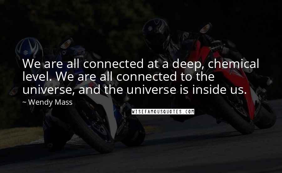 Wendy Mass Quotes: We are all connected at a deep, chemical level. We are all connected to the universe, and the universe is inside us.