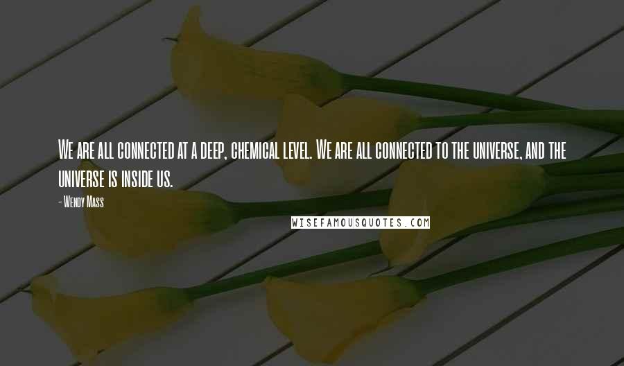 Wendy Mass Quotes: We are all connected at a deep, chemical level. We are all connected to the universe, and the universe is inside us.
