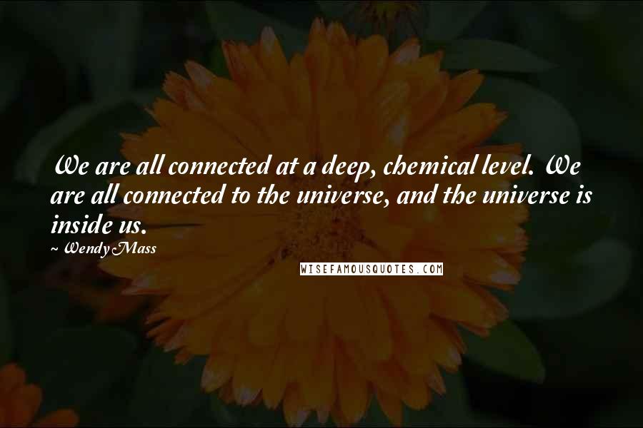 Wendy Mass Quotes: We are all connected at a deep, chemical level. We are all connected to the universe, and the universe is inside us.