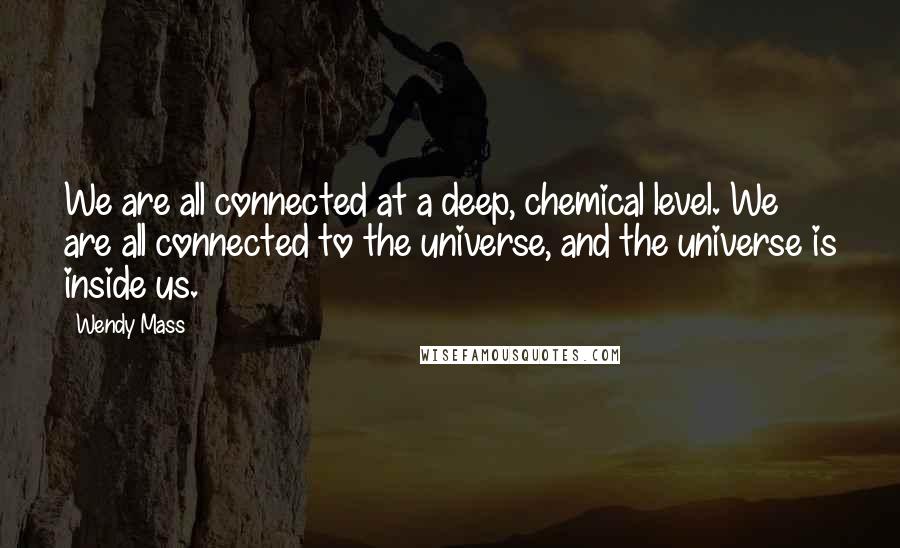 Wendy Mass Quotes: We are all connected at a deep, chemical level. We are all connected to the universe, and the universe is inside us.