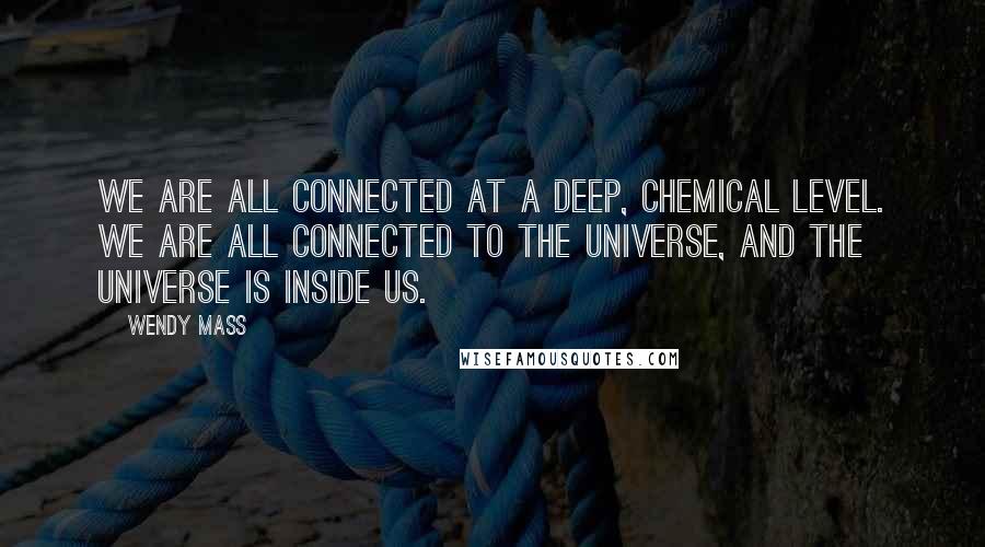 Wendy Mass Quotes: We are all connected at a deep, chemical level. We are all connected to the universe, and the universe is inside us.