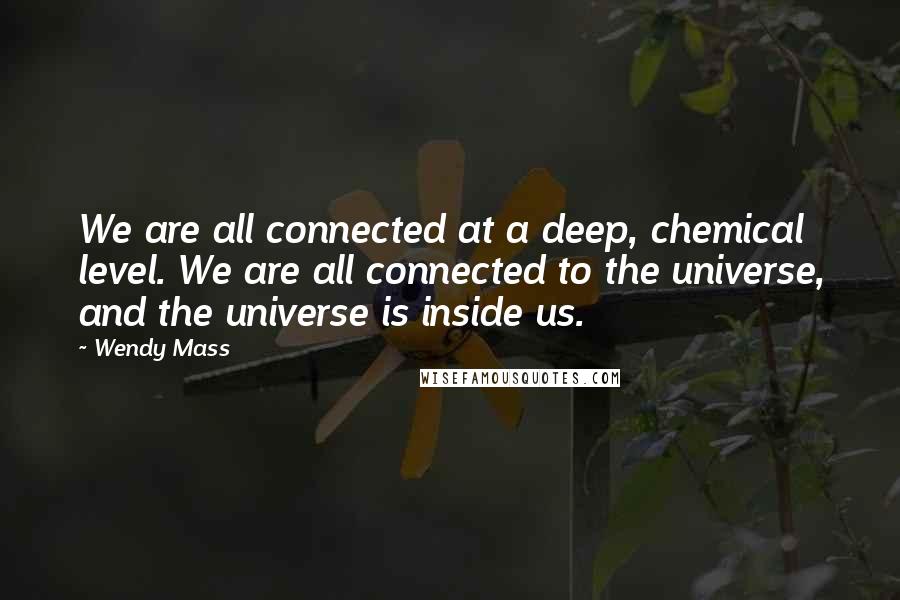 Wendy Mass Quotes: We are all connected at a deep, chemical level. We are all connected to the universe, and the universe is inside us.