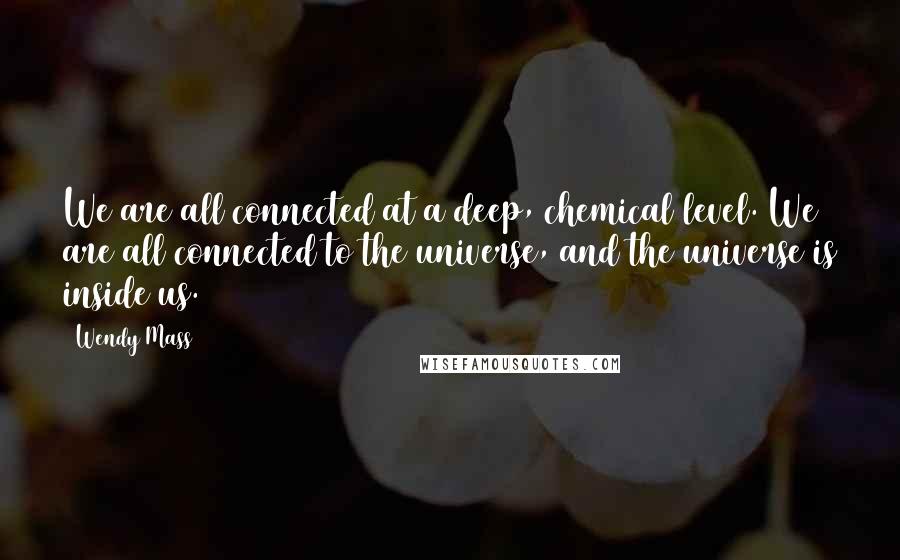 Wendy Mass Quotes: We are all connected at a deep, chemical level. We are all connected to the universe, and the universe is inside us.
