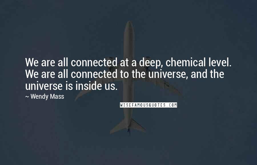 Wendy Mass Quotes: We are all connected at a deep, chemical level. We are all connected to the universe, and the universe is inside us.