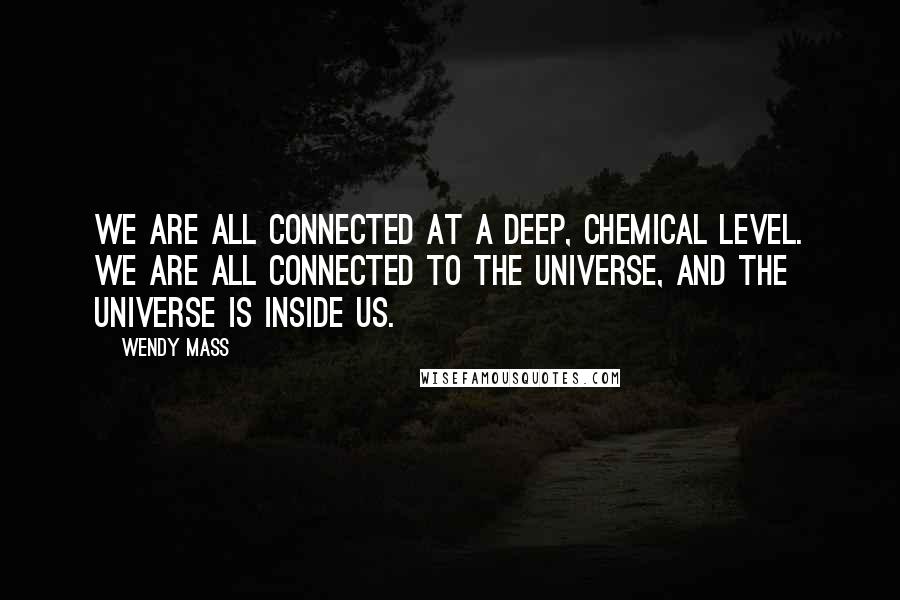 Wendy Mass Quotes: We are all connected at a deep, chemical level. We are all connected to the universe, and the universe is inside us.