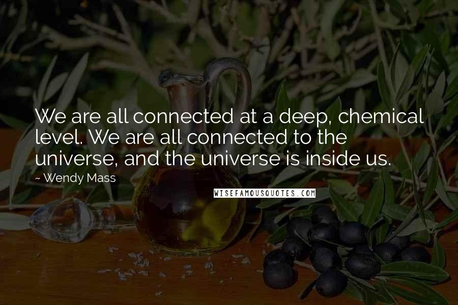 Wendy Mass Quotes: We are all connected at a deep, chemical level. We are all connected to the universe, and the universe is inside us.