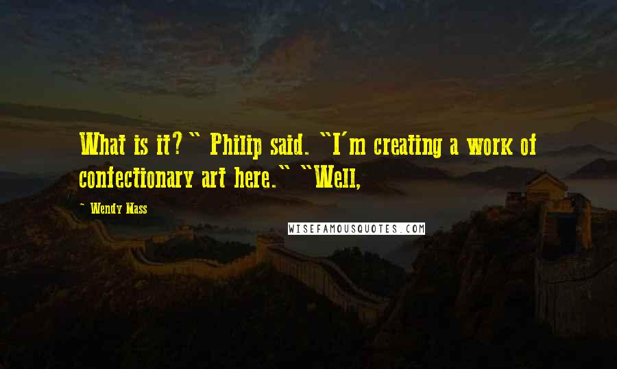 Wendy Mass Quotes: What is it?" Philip said. "I'm creating a work of confectionary art here." "Well,