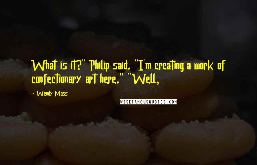 Wendy Mass Quotes: What is it?" Philip said. "I'm creating a work of confectionary art here." "Well,
