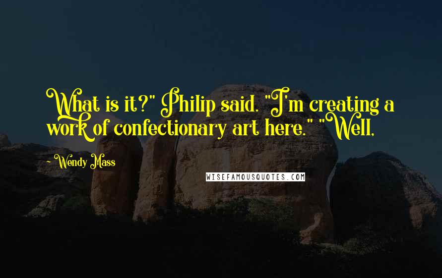 Wendy Mass Quotes: What is it?" Philip said. "I'm creating a work of confectionary art here." "Well,