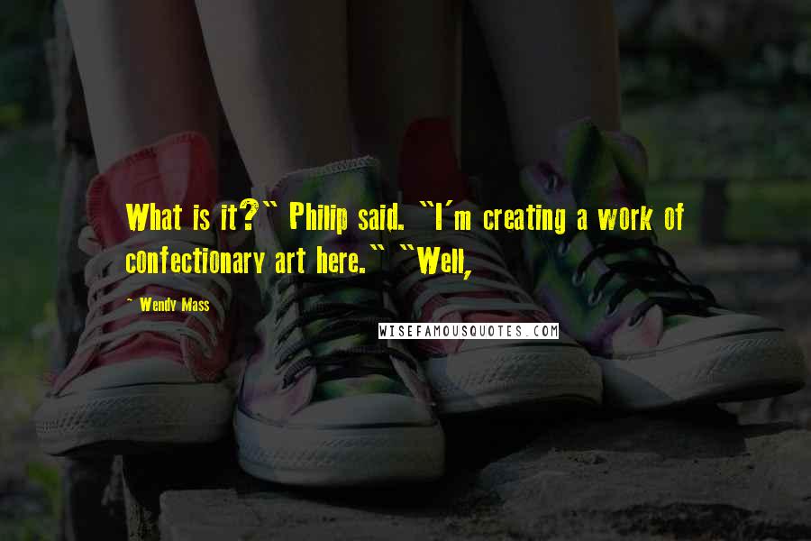Wendy Mass Quotes: What is it?" Philip said. "I'm creating a work of confectionary art here." "Well,