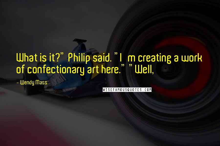 Wendy Mass Quotes: What is it?" Philip said. "I'm creating a work of confectionary art here." "Well,