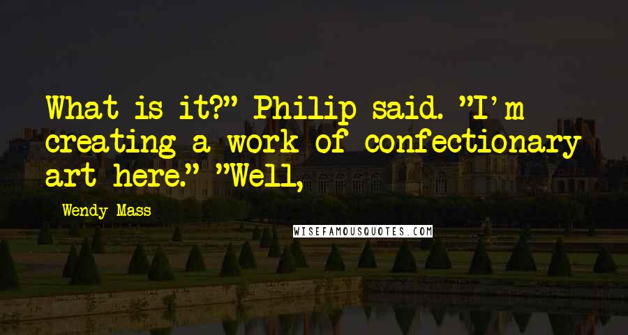 Wendy Mass Quotes: What is it?" Philip said. "I'm creating a work of confectionary art here." "Well,