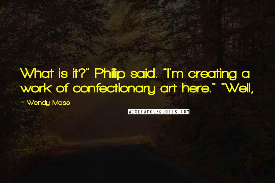 Wendy Mass Quotes: What is it?" Philip said. "I'm creating a work of confectionary art here." "Well,