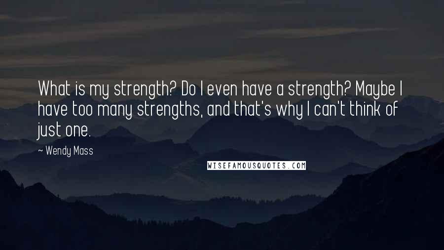Wendy Mass Quotes: What is my strength? Do I even have a strength? Maybe I have too many strengths, and that's why I can't think of just one.