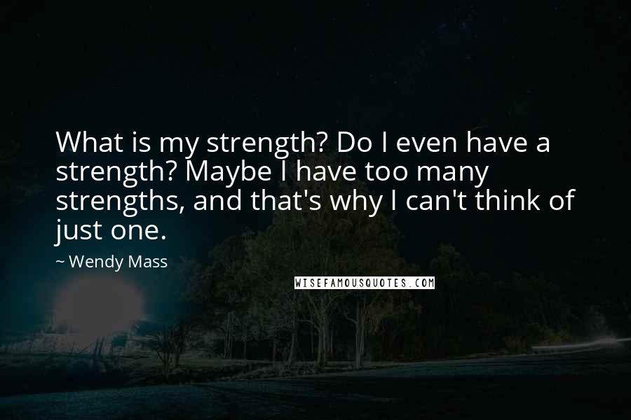 Wendy Mass Quotes: What is my strength? Do I even have a strength? Maybe I have too many strengths, and that's why I can't think of just one.