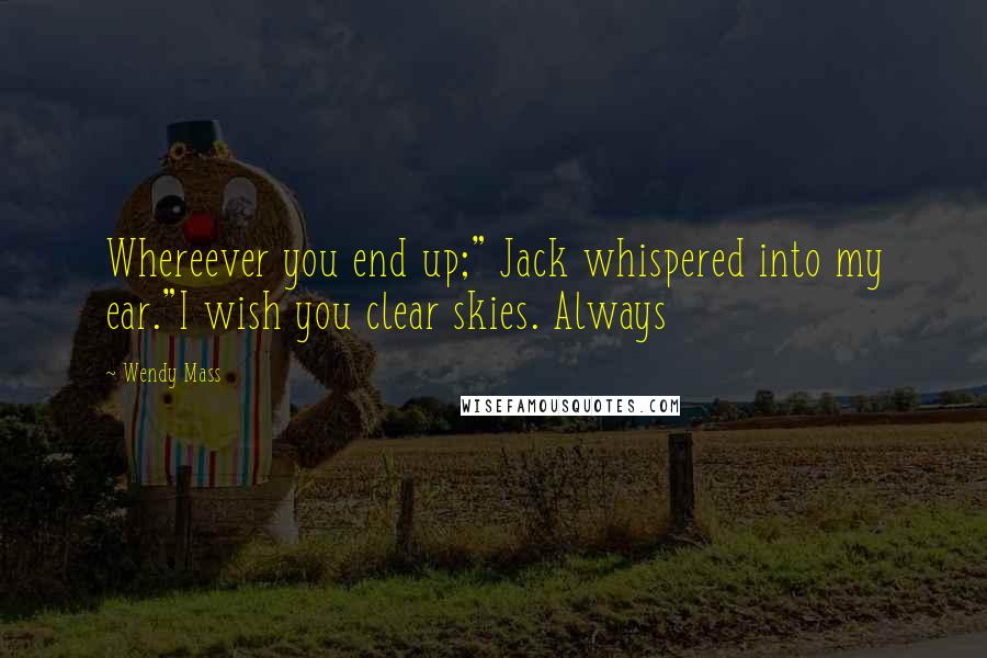 Wendy Mass Quotes: Whereever you end up;" Jack whispered into my ear."I wish you clear skies. Always