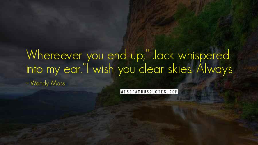 Wendy Mass Quotes: Whereever you end up;" Jack whispered into my ear."I wish you clear skies. Always