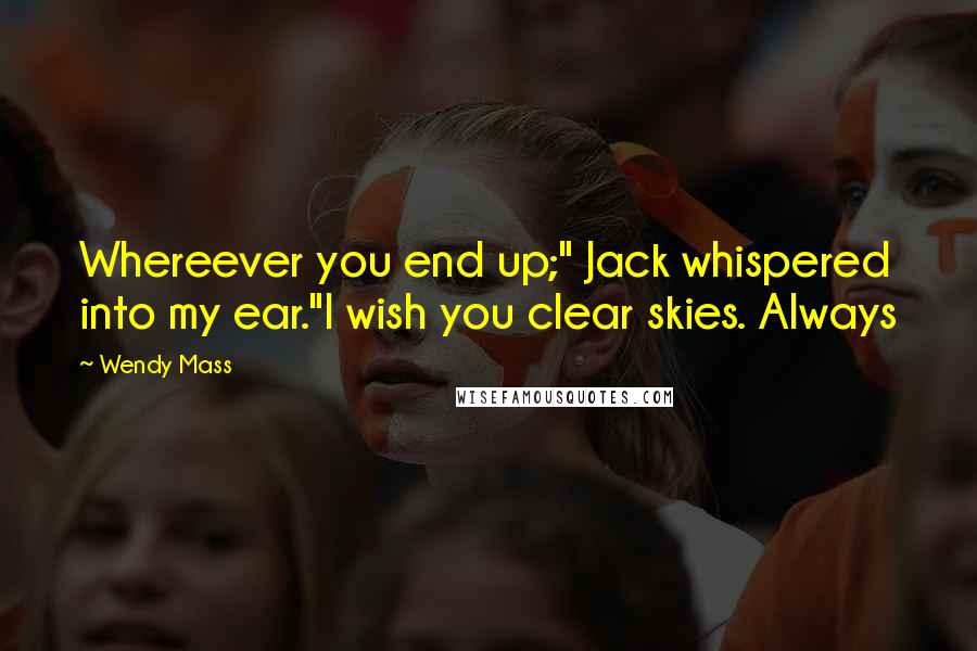 Wendy Mass Quotes: Whereever you end up;" Jack whispered into my ear."I wish you clear skies. Always