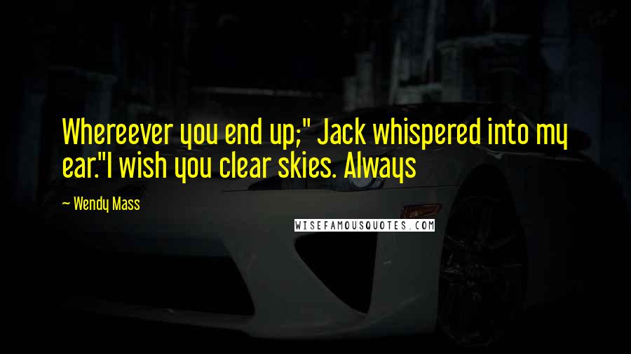 Wendy Mass Quotes: Whereever you end up;" Jack whispered into my ear."I wish you clear skies. Always