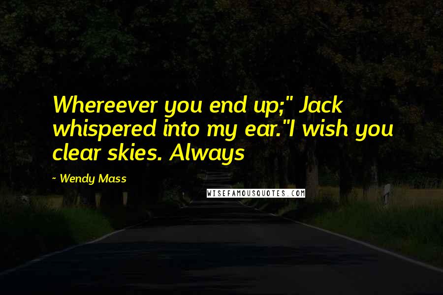 Wendy Mass Quotes: Whereever you end up;" Jack whispered into my ear."I wish you clear skies. Always