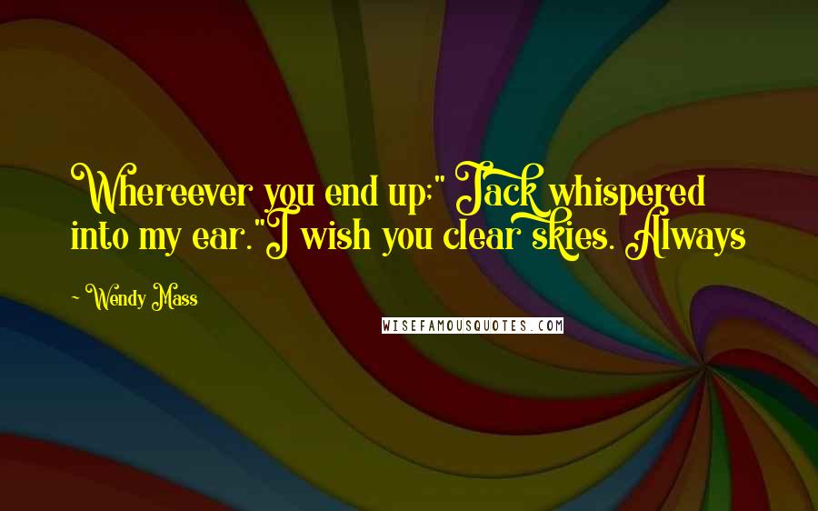 Wendy Mass Quotes: Whereever you end up;" Jack whispered into my ear."I wish you clear skies. Always