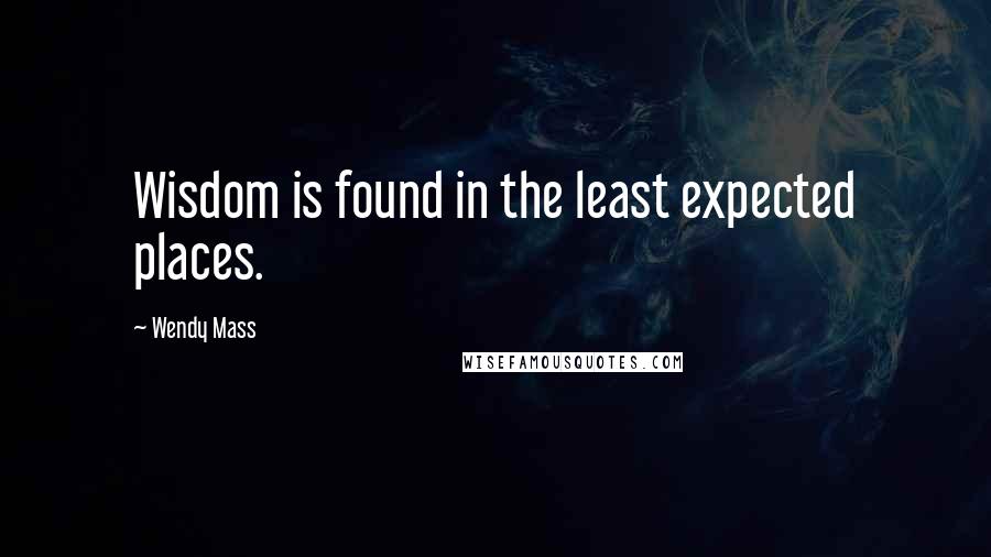 Wendy Mass Quotes: Wisdom is found in the least expected places.