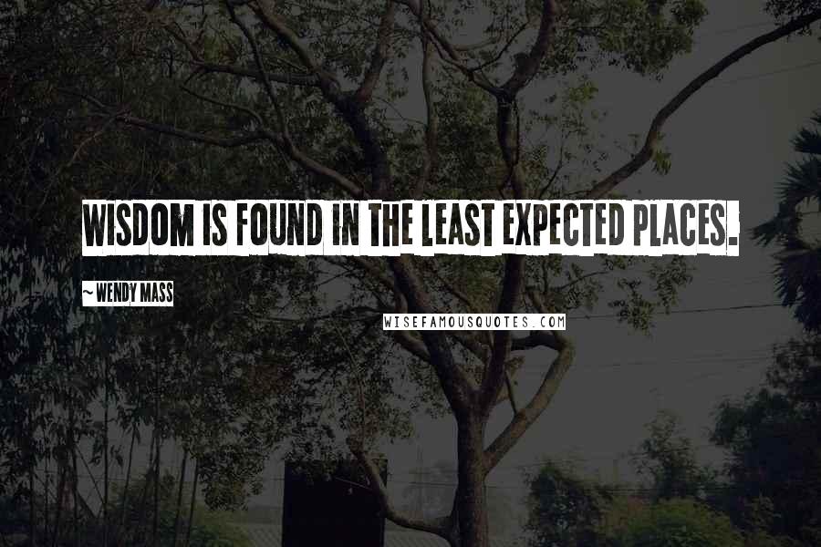 Wendy Mass Quotes: Wisdom is found in the least expected places.