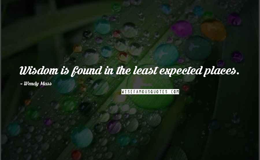 Wendy Mass Quotes: Wisdom is found in the least expected places.