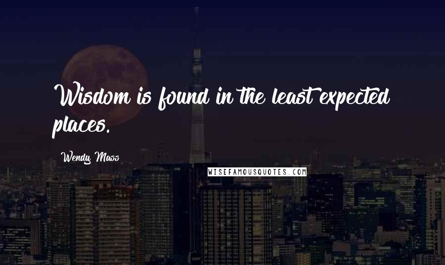 Wendy Mass Quotes: Wisdom is found in the least expected places.